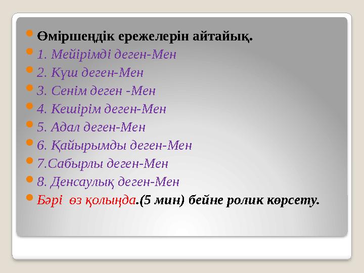  Өміршеңдік ережелерін айтайық.  1. Мейірімді деген-Мен  2. Күш деген-Мен  3. Сенім деген -Мен  4. Кешірім деген-Мен  5. А