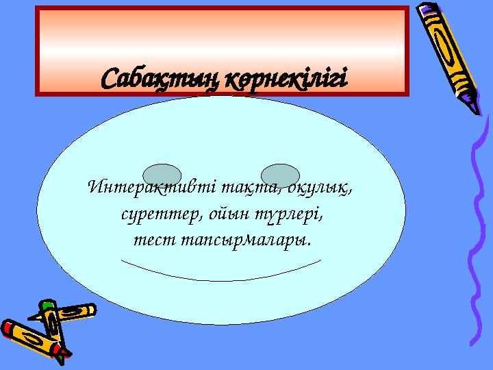 Сабақтың көрнекілігі Интерактивті тақта, оқулық, суреттер, ойын түрлері, тест тапсырмалары.