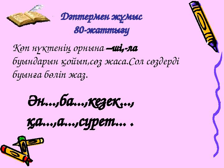 Дәптермен жұмыс 80-жаттығу Көп нүктенің орнына –ші,-ла буындарын қойып,сөз жаса.Сол сөздерді буынға бөліп жаз. Ән...,ба...,кез