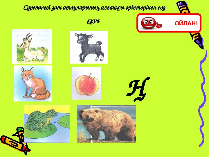 Суреттегі зат атауларының алғашқы әріптерінен сөз құра Ң ОЙЛАН!