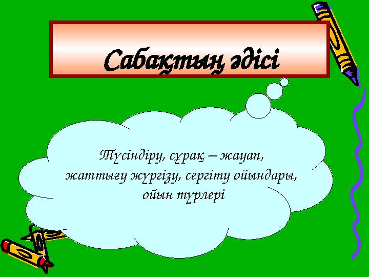 Сабақтың әдісі Түсіндіру, сұрақ – жауап, жаттығу жүргізу, сергіту ойындары, ойын түрлері