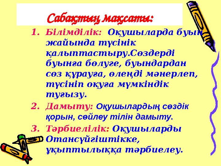 1.Білімділік: Оқушыларда буын жайында түсінік қалыптастыру.Сөздерді буынға бөлуге, буындардан сөз құрауға, өлеңді мәнерлеп,