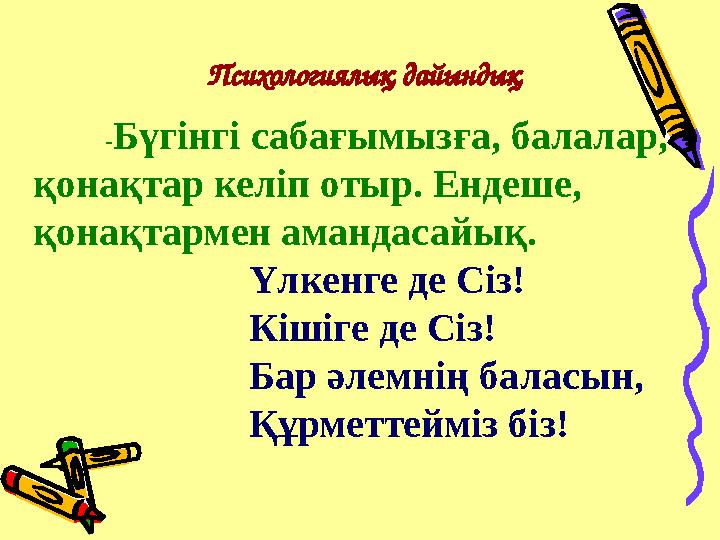 Психологиялық дайындық -Бүгінгі сабағымызға, балалар, қонақтар келіп отыр. Ендеше, қонақтармен амандасайық. Үлкенге де Сіз! Кі