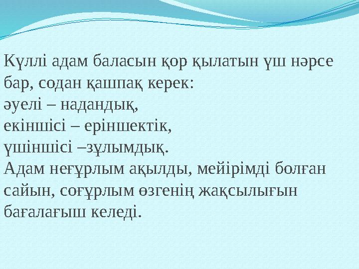 Күллі адам баласын қор қылатын үш нәрсе бар, содан қашпақ керек: әуелі – надандық, екіншісі – еріншектік, үшіншісі –зұлымдық
