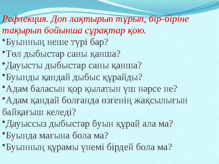 Рефлекция. Доп лақтырып тұрып, бір-біріне тақырып бойынша сұрақтар қою. •Буынның неше түрі бар? •Төл дыбыстар саны қанша? •Дауы