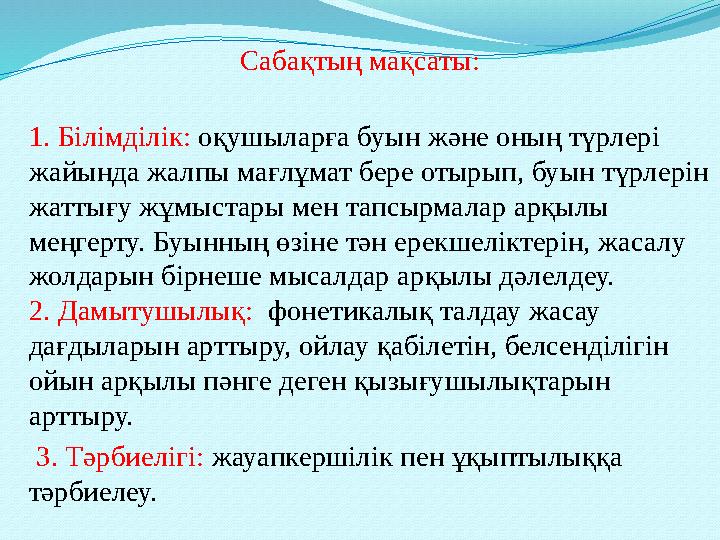 Сабақтың мақсаты: 1. Білімділік: оқушыларға буын және оның түрлері жайында жалпы мағлұмат бере отырып, буын түрлерін жаттығу ж