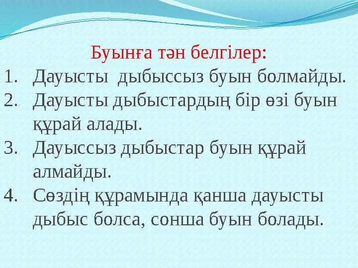 Буынға тән белгілер: 1.Дауысты дыбыссыз буын болмайды. 2.Дауысты дыбыстардың бір өзі буын құрай алады. 3.Дауыссыз дыбыстар буы