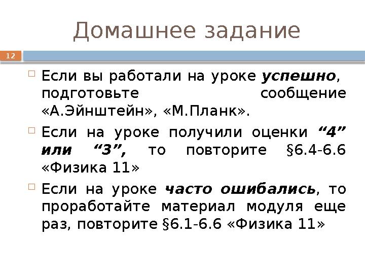 12 Домашнее задание  Если вы работали на уроке успешно, подготовьте сообщение «А.Эйнштейн», «М.Планк».  Если на уроке по