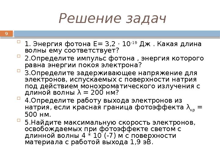 9 Решение задач  1. Энергия фотона Е= 3,2 · 10 -19 Дж . Какая длина волны ему соответствует?  2.Определите импульс фотона