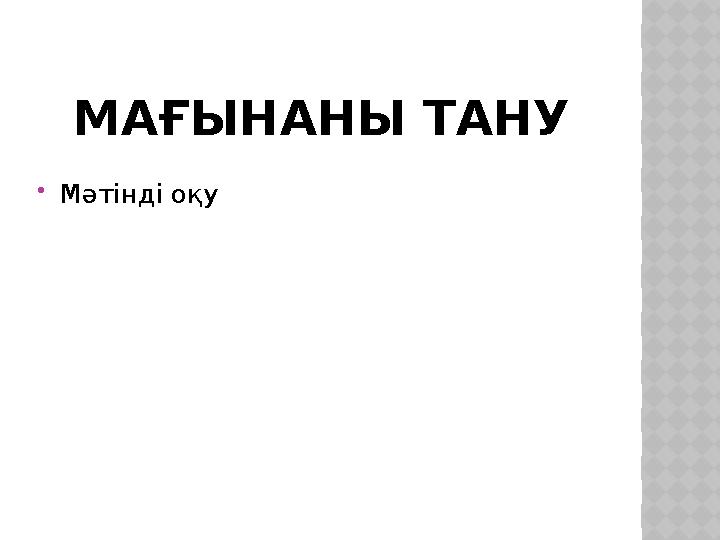 МАҒЫНАНЫ ТАНУ Мәтінді оқу
