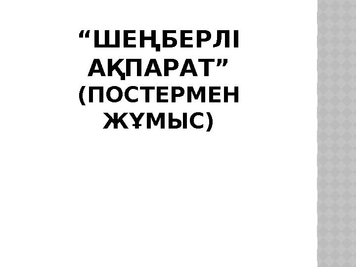 “ШЕҢБЕРЛІ АҚПАРАТ” (ПОСТЕРМЕН ЖҰМЫС)