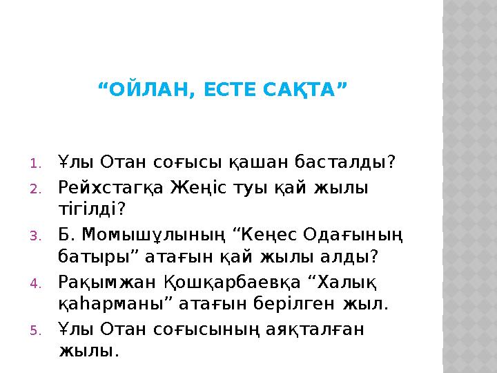 “ОЙЛАН, ЕСТЕ САҚТА” 1.Ұлы Отан соғысы қашан басталды? 2.Рейхстагқа Жеңіс туы қай жылы тігілді? 3.Б. Момышұлының “Кеңес Одағыны