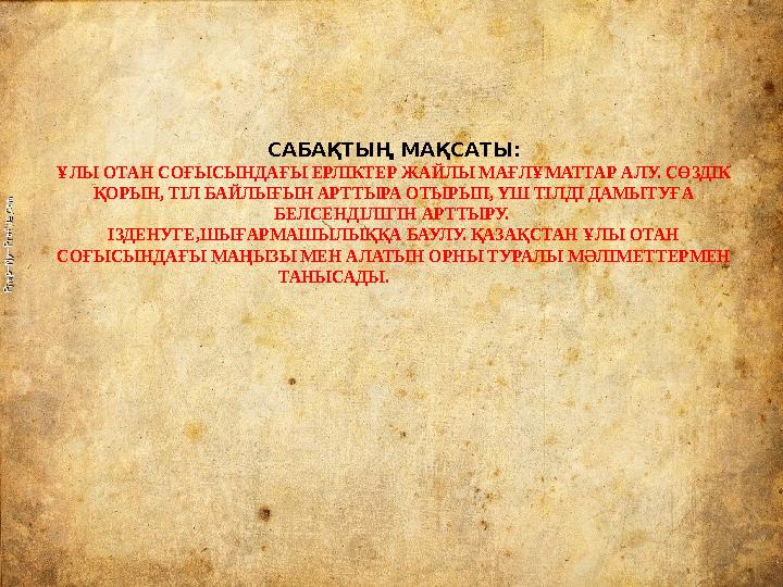 САБАҚТЫҢ МАҚСАТЫ: ҰЛЫ ОТАН СОҒЫСЫНДАҒЫ ЕРЛІКТЕР ЖАЙЛЫ МАҒЛҰМАТТАР АЛУ. СӨЗДІК ҚОРЫН, ТІЛ БАЙЛЫҒЫН АРТТЫРА ОТЫРЫП, ҮШ ТІЛДІ ДАМ