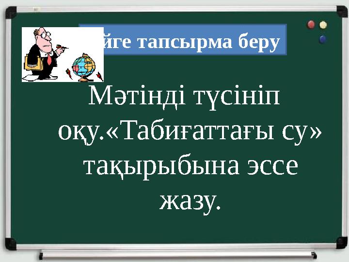 Мәтінді түсініп оқу.«Табиғаттағы су» тақырыбына эссе жазу. Үйге тапсырма беру