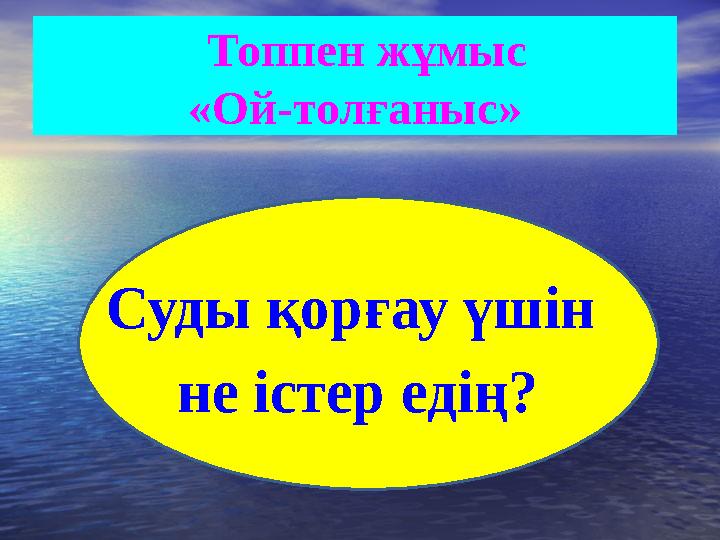 Топпен жұмыс «Ой-толғаныс» Суды қорғау үшін не істер едің?