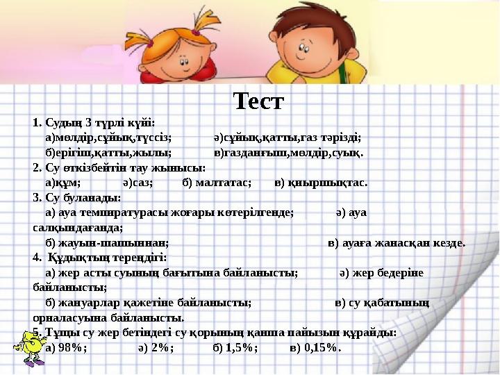 Тест 1. Судың 3 түрлі күйі: а)мөлдір,сұйық,түссіз; ә)сұйық,қатты,газ тәрізді; б)ерігіш,қатты,жылы;