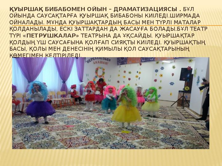 ҚУЫРШАҚ БИБАБОМЕН ОЙЫН – ДРАМАТИЗАЦИЯСЫ . БҰЛ ОЙЫНДА САУСАҚТАРҒА ҚУЫРШАҚ БИБАБОНЫ КИІЛЕДІ.ШИРМАДА ОЙНАЛАДЫ. МҰНДА ҚУЫРШАҚТАРД