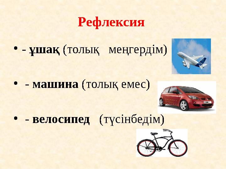 Рефлексия •- ұшақ (толық меңгердім) • - машина (толық емес) • - велосипед (түсінбедім)