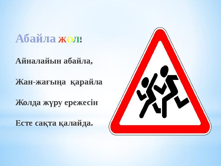Абайла ЖОЛ! Айналайын абайла, Жан-жағыңа қарайла Жолда жүру ережесін Есте сақта қалайда.