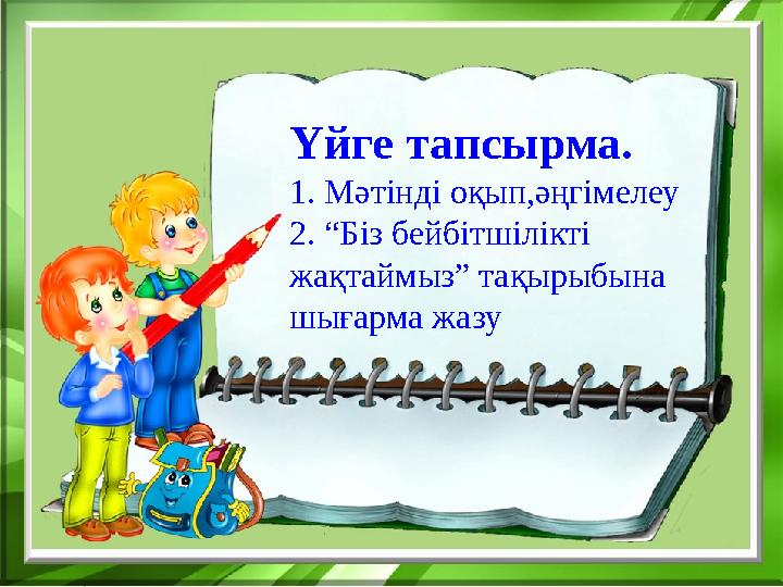 Үйге тапсырма. 1. Мәтінді оқып,әңгімелеу 2. “Біз бейбітшілікті жақтаймыз” тақырыбына шығарма жазу