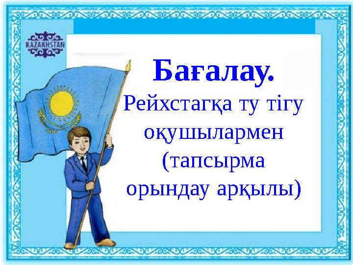 Бағалау. Рейхстагқа ту тігу оқушылармен (тапсырма орындау арқылы)