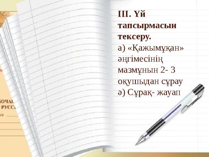 III. Үй тапсырмасын тексеру. а) «Қажымұқан» әңгімесінің мазмұнын 2- 3 оқушыдан сұрау ә) Сұрақ- жауап