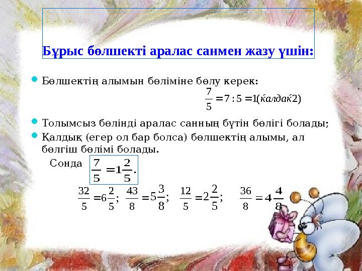 Бұрыс бөлшекті аралас санмен жазу үшін:  Бөлшектің алымын бөліміне бөлу керек:  Толымсыз бөлінді аралас санның бүтін бөлігі бо