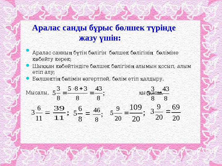 Аралас санды бұрыс бөлшек түрінде жазу үшін:  Аралас санның бүтін бөлігін бөлшек бөлігінің бөліміне көбейту керек; 