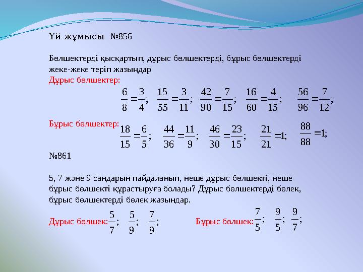 Үй жұмысы № 856 Бөлшектерді қысқартып, дұрыс бөлшектерді, бұрыс бөлшектерді жеке-жеке теріп жазыңдар Дұрыс бөлшектер: Бұрыс бө