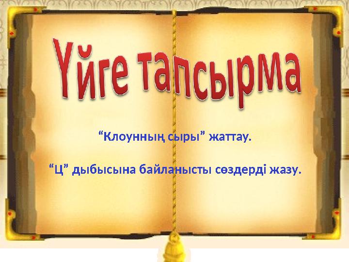 “Клоунның сыры” жаттау. “Ц” дыбысына байланысты сөздерді жазу.