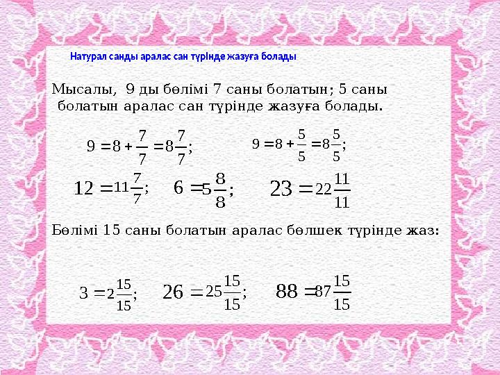 Натурал санды аралас сан түрінде жазуға болады Мысалы, 9 ды бөлімі 7 саны болатын; 5 са