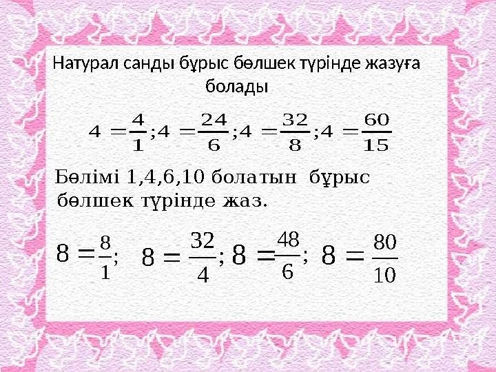 Натурал санды бұрыс бөлшек түрінде жазуға болады Бөлімі 1,4,6,10 болатын бұрыс бөлшек түрінде жаз.15 60 4 ; 8 32 4 ; 6