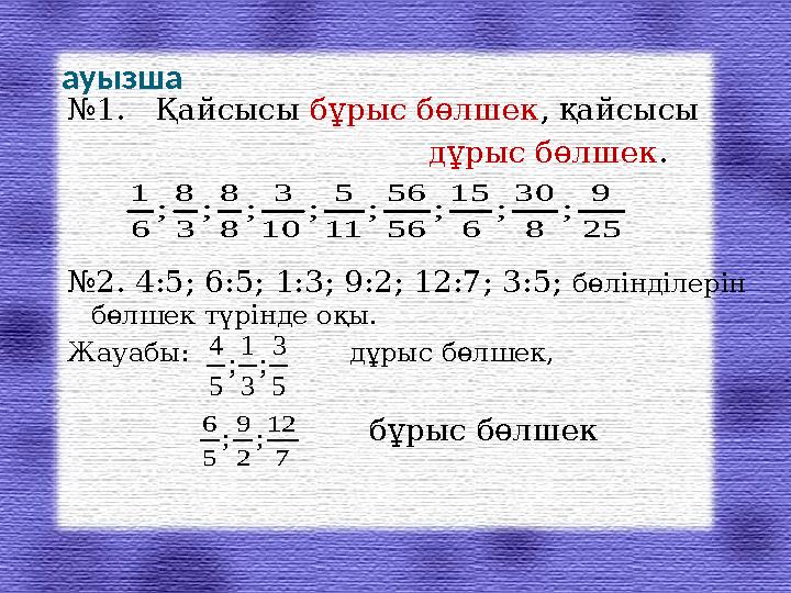 ауызша № 1. Қайсысы бұрыс бөлшек , қайсысы дұрыс бөлшек . № 2. 4:5; 6:5; 1:3; 9:2;