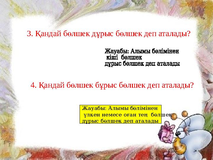 3. Қандай бөлшек дұрыс бөлшек деп аталады? 4. Қандай бөлшек бұрыс бөлшек деп аталады? Жауабы: Алымы бөлімінен үлкен немесе оға