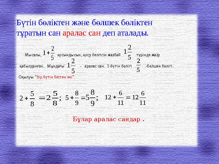 Бүтін бөліктен және бөлшек бөліктен тұратын сан аралас сан деп аталады. Мысалы, қосындысын, қосу белгісі