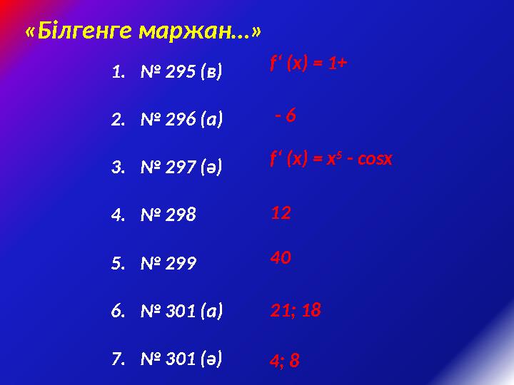 «Білгенге маржан…» 1.№ 295 (в) 2.№ 296 (а) 3.№ 297 (ә) 4.№ 298 5.№ 299 6.№ 301 (а) 7. № 301 (ә) f‘ (x) = 1+ - 6 f‘ (x) =