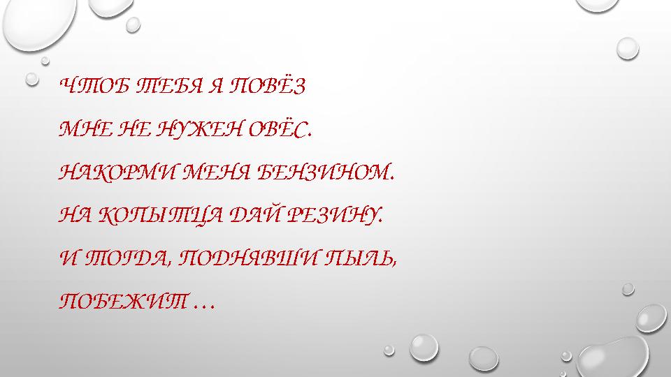 ЧТОБ ТЕБЯ Я ПОВЁЗ МНЕ НЕ НУЖЕН ОВЁС. НАКОРМИ МЕНЯ БЕНЗИНОМ. НА КОПЫТЦА ДАЙ РЕЗИНУ. И ТОГДА, ПОДНЯВШИ ПЫЛЬ, ПОБЕЖИТ …
