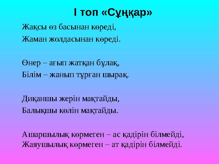 Жақсы өз басынан көреді, Жаман жолдасынан көреді. Өнер – ағып жатқан бұлақ, Білім – жанып тұрған шырақ. Диқаншы жерін мақт