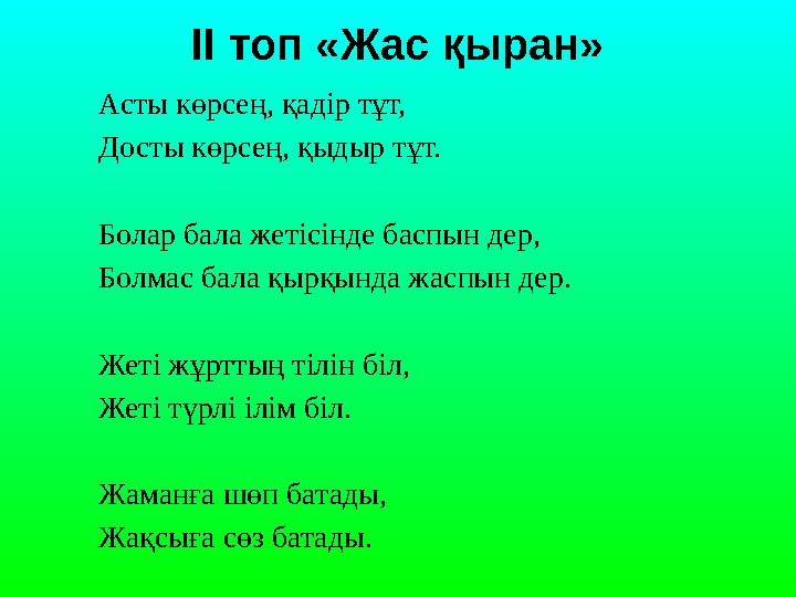 Асты көрсең, қадір тұт, Досты көрсең, қыдыр тұт. Болар бала жетісінде баспын дер, Болмас бала қырқында жаспын дер. Жеті жұр