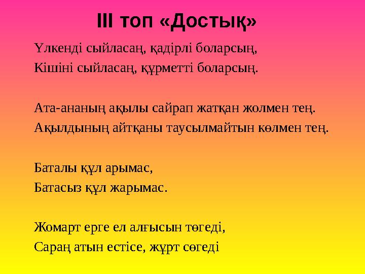 Үлкенді сыйласаң, қадірлі боларсың, Кішіні сыйласаң, құрметті боларсың. Ата-ананың ақылы сайрап жатқан жолмен тең. Ақылдының