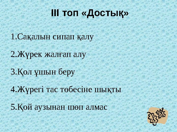 ІІІ топ «Достық» 1.Сақалын сипап қалу 2.Жүрек жалғап алу 3.Қол ұшын беру 4.Жүрегі тас төбесіне шықты 5.Қой аузынан шөп алмас