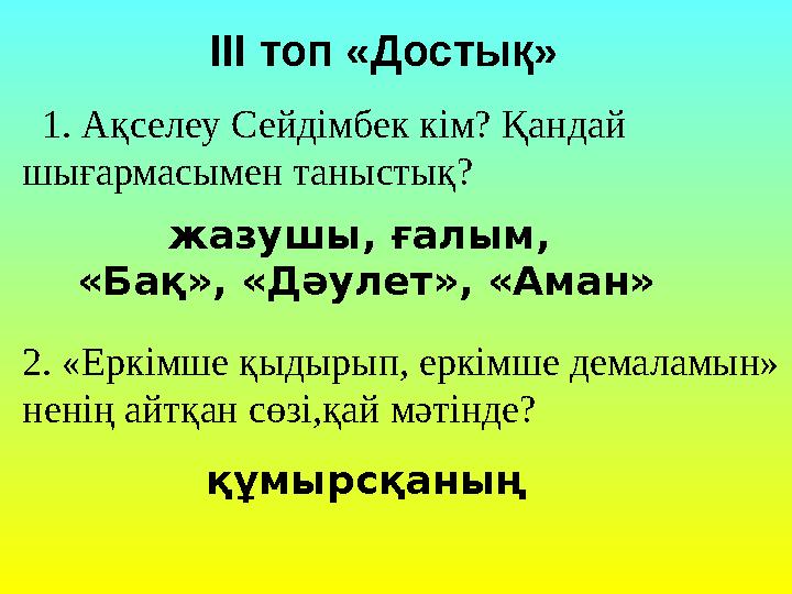 1. Ақселеу Сейдімбек кім? Қандай шығармасымен таныстық? 2. «Еркімше қыдырып, еркімше демаламын» ненің айтқан сөзі,қай мәтін