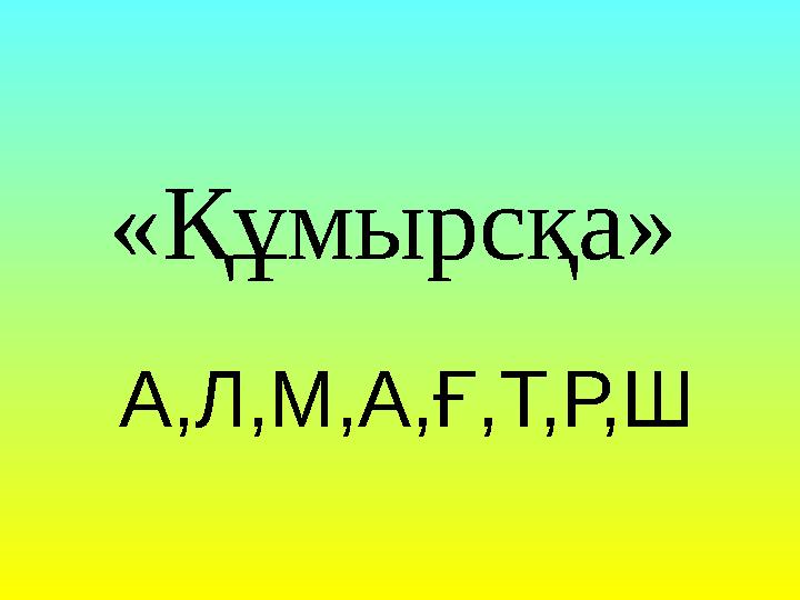 А,Л,М,А,Ғ,Т,Р,Ш «Құмырсқа»
