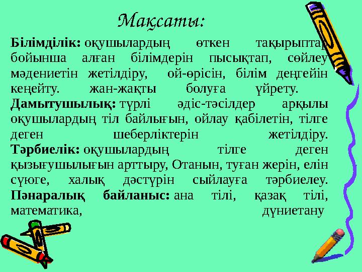 Мақсаты: Білімділік: оқушылардың өткен тақырыптар бойынша алған білімдерін пысықтап, сөйлеу мәдениетін жетілдіру, ой-өрісін, б