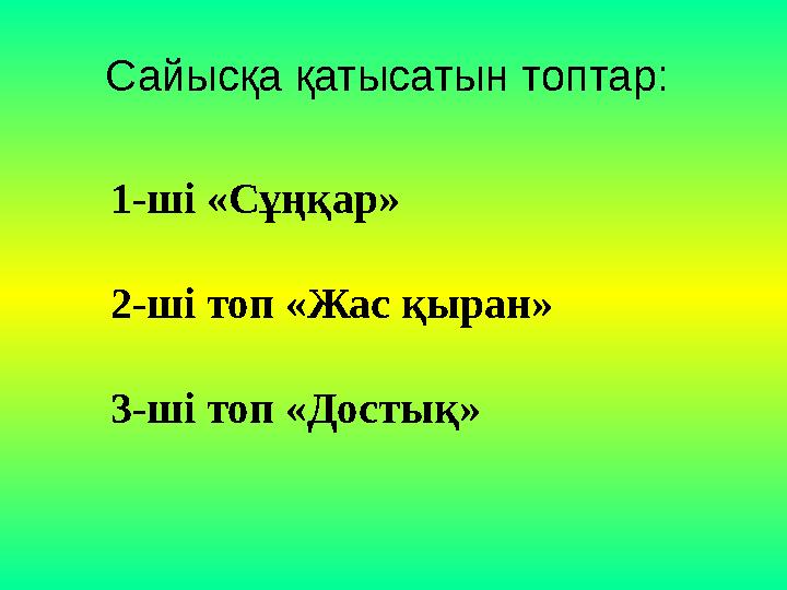 Сайысқа қатысатын топтар: 1-ші «Сұңқар» 2-ші топ «Жас қыран» 3-ші топ «Достық»