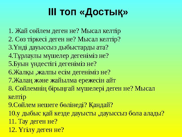 ІІІ топ «Достық» 1. Жай сөйлем деген не? Мысал келтір 2. Сөз тіркесі деген не? Мысал келтір? 3.Үнді дауыссыз дыбыстарды ата? 4.