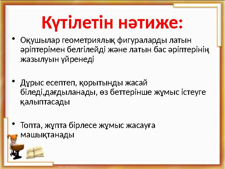 Күтілетін нәтиже: •Оқушылар геометриялық фигураларды латын әріптерімен белгілейді және латын бас әріптерінің жазылуын үйренеді