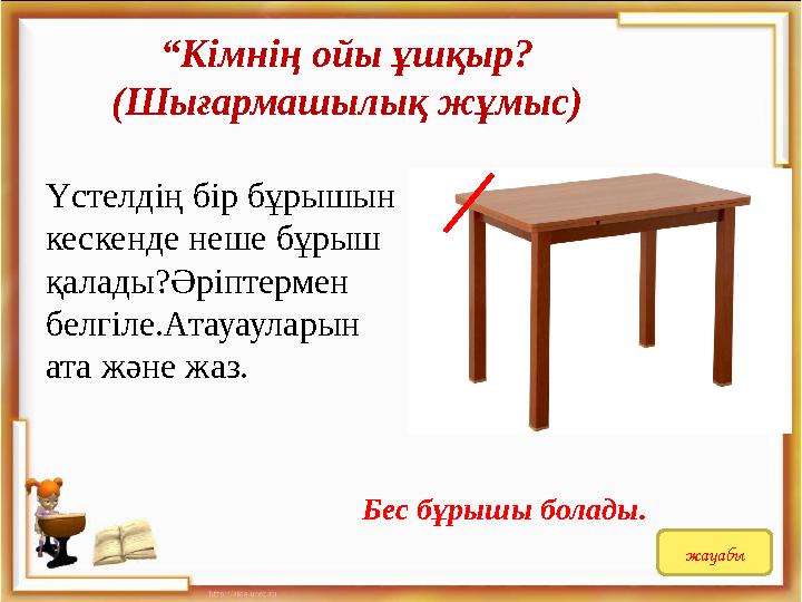 Үстелдің бір бұрышын кескенде неше бұрыш қалады?Әріптермен белгіле.Атауауларын ата және жаз. “Кімнің ойы ұшқыр? (Шығармашылы
