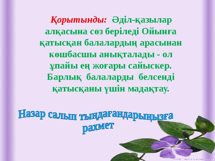 Қорытынды: Әділ-қазылар алқасына сөз беріледі Ойынға қатысқан балалардың арасынан көшбасшы анықталады - ол ұпайы ең жоғары