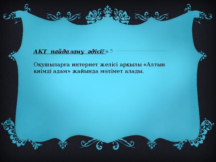 АКТ пайдалану әдісі: Оқушыларға интернет желісі арқылы «Алтын киімді адам» жайында мәлімет алады.